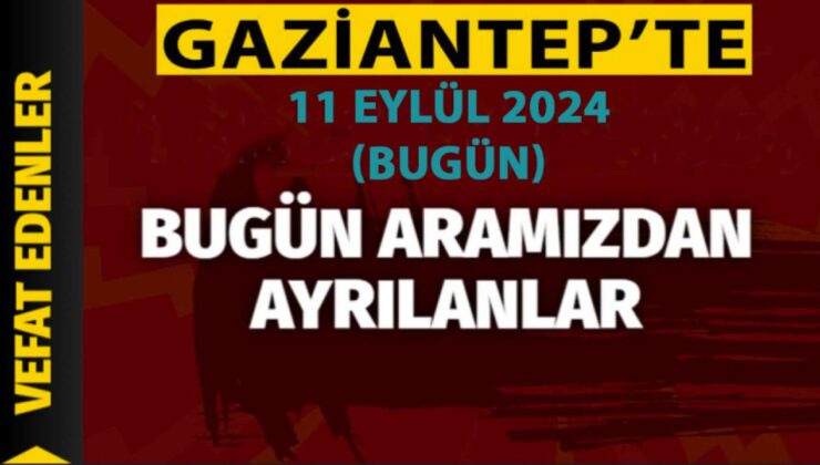 Gaziantep DEFİN Listesi! 11 Eylül 2024 Gaziantep’te 24 Kişi Yürekleri Yaktı! Gaziantep’in İsim İsim Defin Listesi