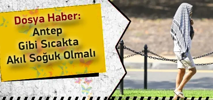Antep Gibi Sıcakta Akıl Soğuk Olmalı
