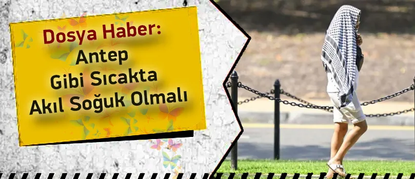 Antep Gibi Sıcakta Akıl Soğuk Olmalı