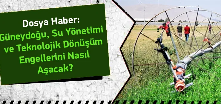 “Güneydoğu, su yönetimi ve teknolojik dönüşüm engellerini nasıl aşacak?”