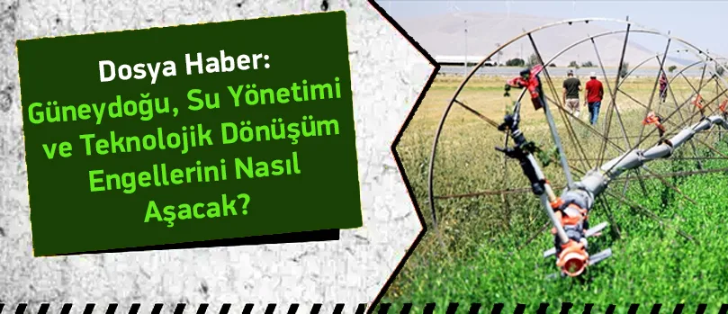 “Güneydoğu, su yönetimi ve teknolojik dönüşüm engellerini nasıl aşacak?”