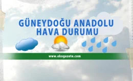 Güneydoğu’yu bu hafta ne bekliyor?