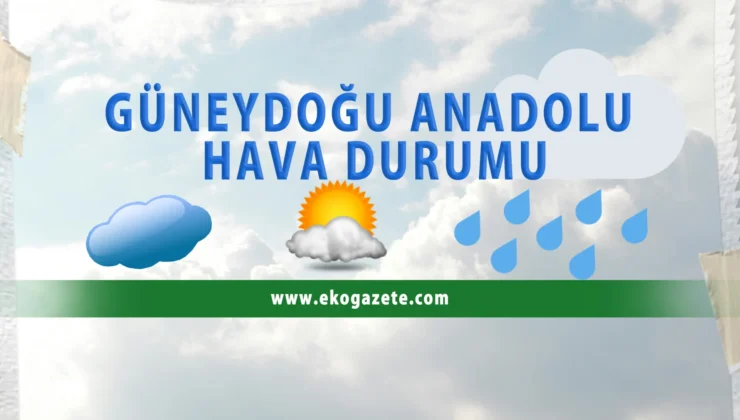 Güneydoğu’yu bu hafta ne bekliyor?