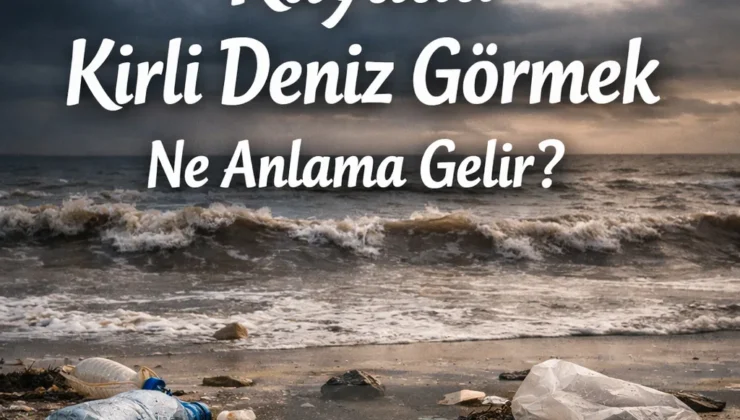 Rüyada kirli deniz görmek ne anlama gelir? İşte dikkat çeken yorumlar…